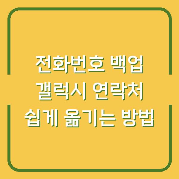 전화번호 백업 갤럭시 연락처 쉽게 옮기는 방법