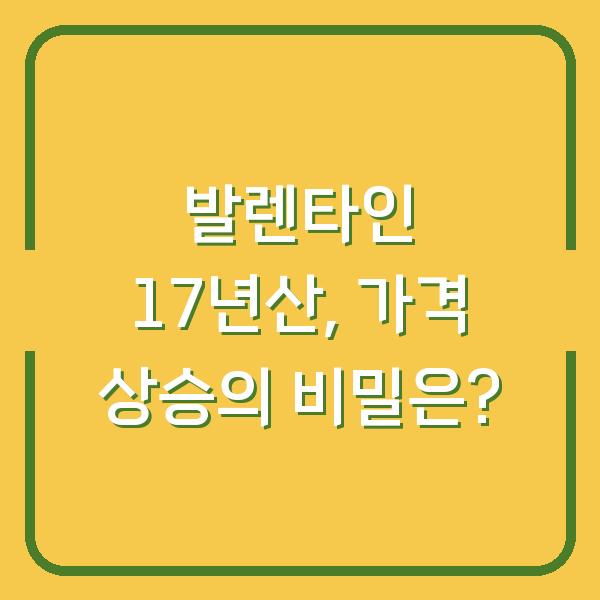 발렌타인 17년산, 가격 상승의 비밀은?