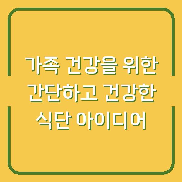 가족 건강을 위한 간단하고 건강한 식단 아이디어