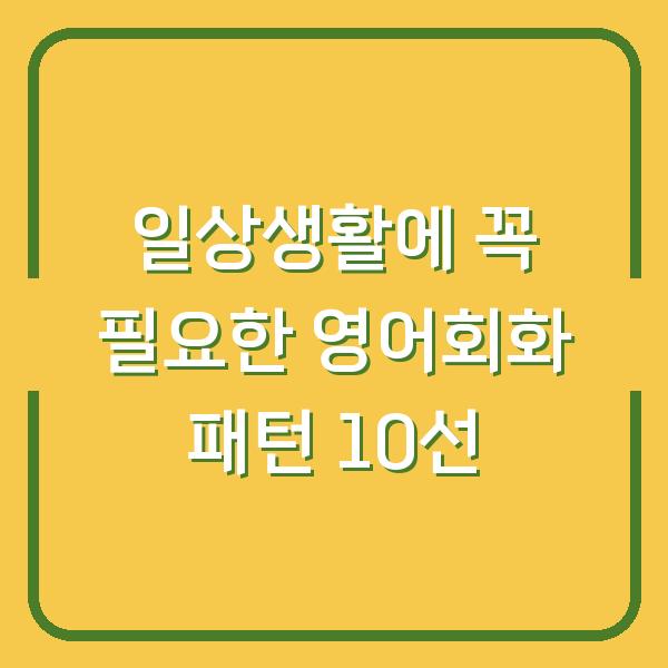 일상생활에 꼭 필요한 영어회화 패턴 10선