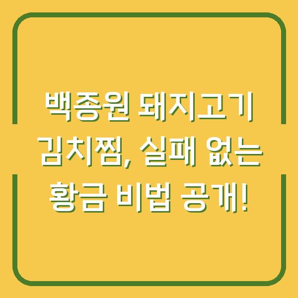 백종원 돼지고기 김치찜, 실패 없는 황금 비법 공개!