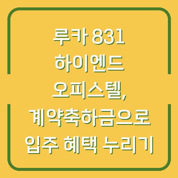 루카 831 하이엔드 오피스텔, 계약축하금으로 입주 혜택 누리기