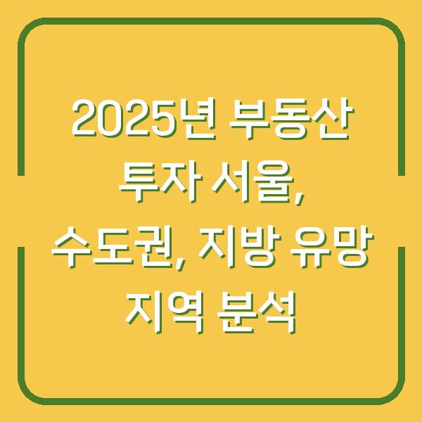 2025년 부동산 투자 서울, 수도권, 지방 유망 지역 분석