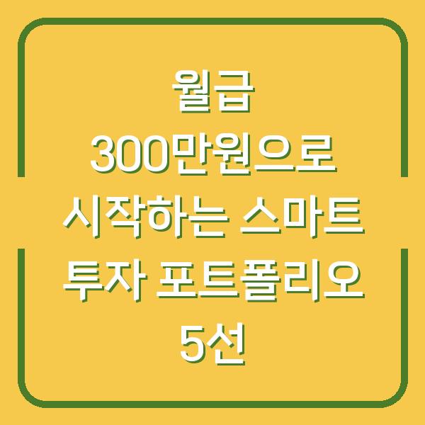 월급 300만원으로 시작하는 스마트 투자 포트폴리오 5선