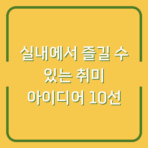 실내에서 즐길 수 있는 취미 아이디어 10선