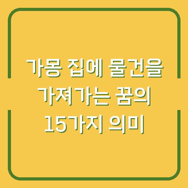 가몽 집에 물건을 가져가는 꿈의 15가지 의미
