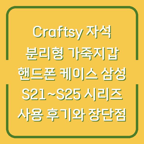 Craftsy 자석 분리형 가죽지갑 핸드폰 케이스 삼성 S21~S25 시리즈 사용 후기와 장단점