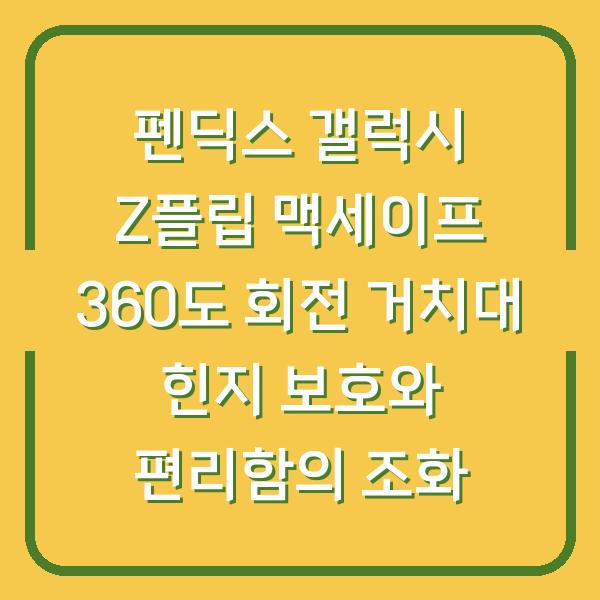 펜딕스 갤럭시 Z플립 맥세이프 360도 회전 거치대 힌지 보호와 편리함의 조화