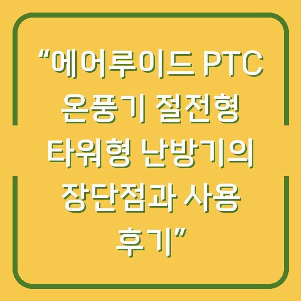 “에어루이드 PTC 온풍기 절전형 타워형 난방기의 장단점과 사용 후기”
