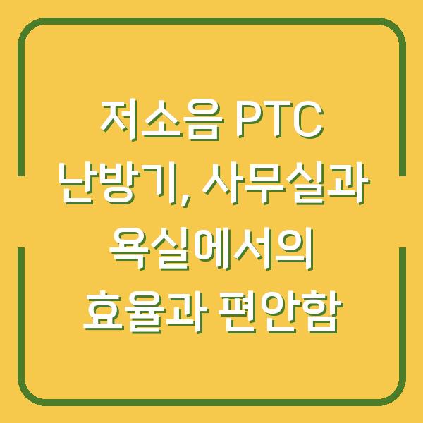 저소음 PTC 난방기, 사무실과 욕실에서의 효율과 편안함