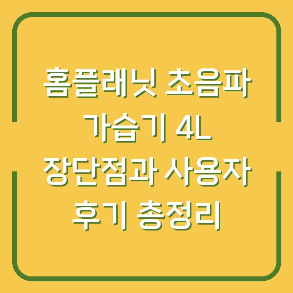 홈플래닛 초음파 가습기 4L 장단점과 사용자 후기 총정리