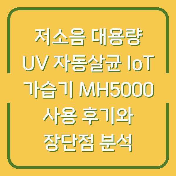 저소음 대용량 UV 자동살균 IoT 가습기 MH5000 사용 후기와 장단점 분석