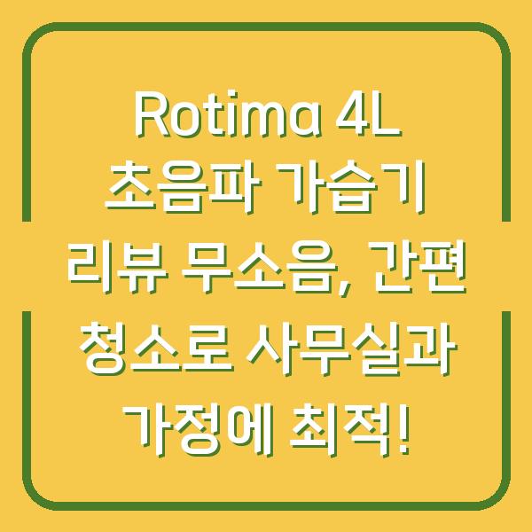 Rotima 4L 초음파 가습기 리뷰 무소음, 간편 청소로 사무실과 가정에 최적!
