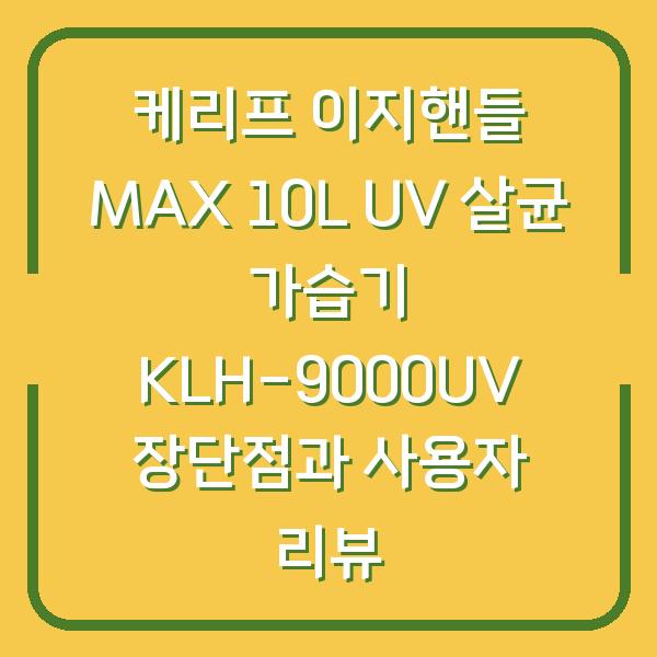 케리프 이지핸들 MAX 10L UV 살균 가습기 KLH-9000UV 장단점과 사용자 리뷰