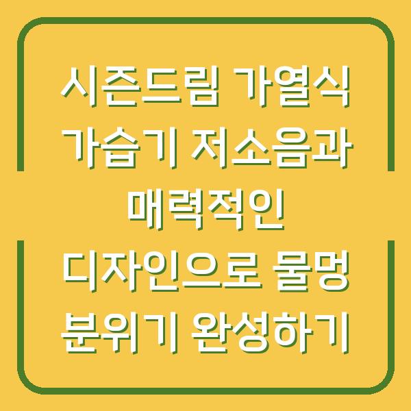 시즌드림 가열식 가습기 저소음과 매력적인 디자인으로 물멍 분위기 완성하기