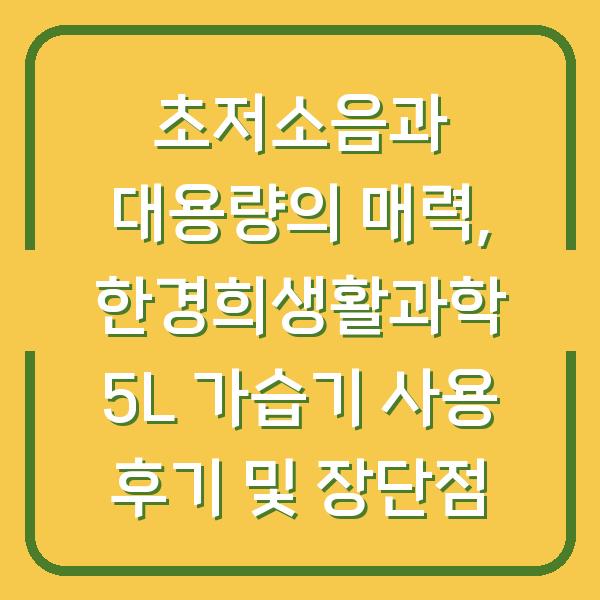 초저소음과 대용량의 매력, 한경희생활과학 5L 가습기 사용 후기 및 장단점