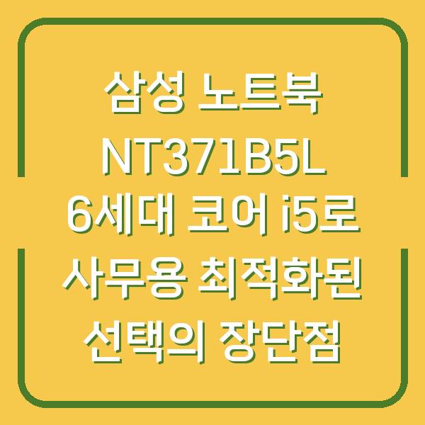 삼성 노트북 NT371B5L 6세대 코어 i5로 사무용 최적화된 선택의 장단점