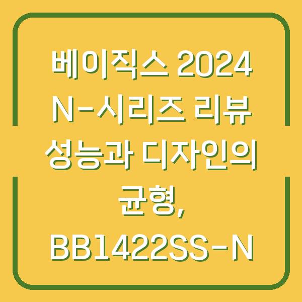 베이직스 2024 N-시리즈 리뷰 성능과 디자인의 균형, BB1422SS-N