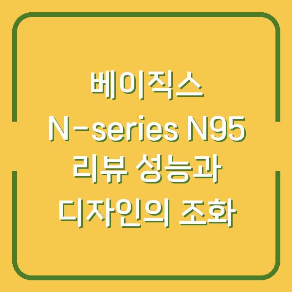 베이직스 N-series N95 리뷰 성능과 디자인의 조화