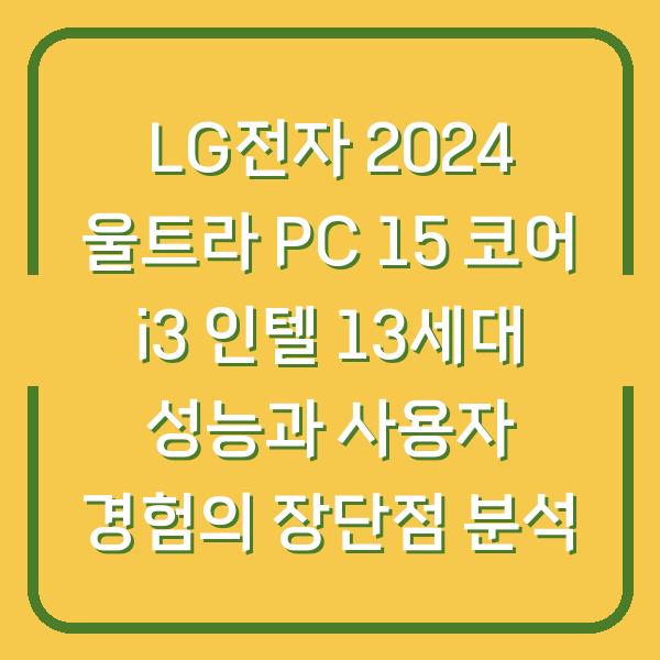 LG전자 2024 울트라 PC 15 코어 i3 인텔 13세대 성능과 사용자 경험의 장단점 분석