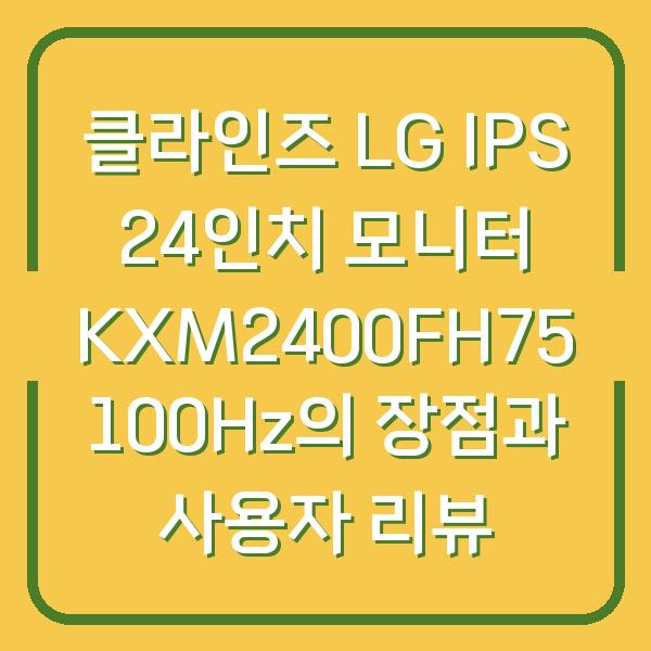 클라인즈 LG IPS 24인치 모니터 KXM2400FH75 100Hz의 장점과 사용자 리뷰