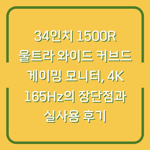 34인치 1500R 울트라 와이드 커브드 게이밍 모니터, 4K 165Hz의 장단점과 실사용 후기