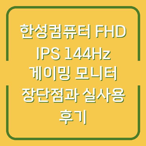 한성컴퓨터 FHD IPS 144Hz 게이밍 모니터 장단점과 실사용 후기