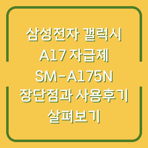 삼성전자 갤럭시 A17 자급제 SM-A175N 장단점과 사용후기 살펴보기
