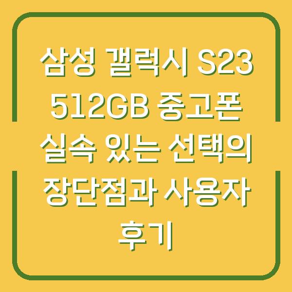 삼성 갤럭시 S23 512GB 중고폰 실속 있는 선택의 장단점과 사용자 후기