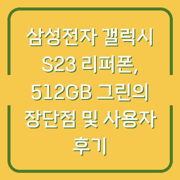 삼성전자 갤럭시 S23 리퍼폰, 512GB 그린의 장단점 및 사용자 후기