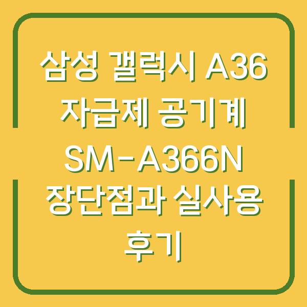 삼성 갤럭시 A36 자급제 공기계 SM-A366N 장단점과 실사용 후기