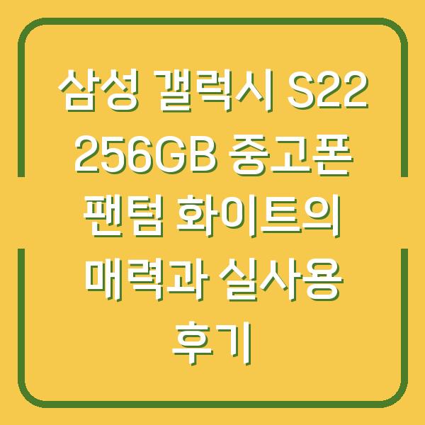 삼성 갤럭시 S22 256GB 중고폰 팬텀 화이트의 매력과 실사용 후기