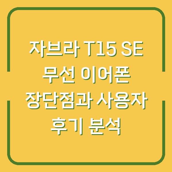 자브라 T15 SE 무선 이어폰 장단점과 사용자 후기 분석