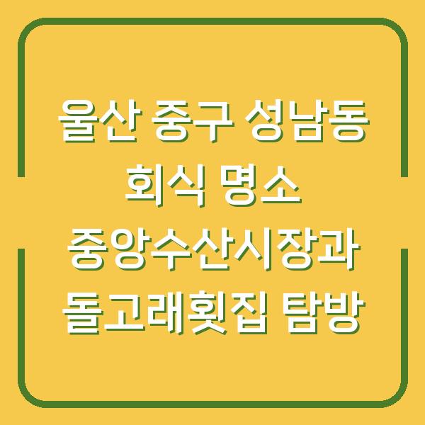 울산 중구 성남동 회식 명소 중앙수산시장과 돌고래횟집 탐방