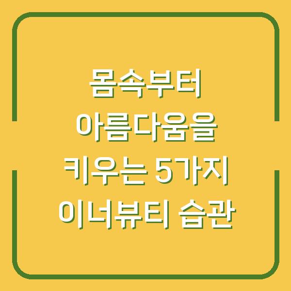 몸속부터 아름다움을 키우는 5가지 이너뷰티 습관
