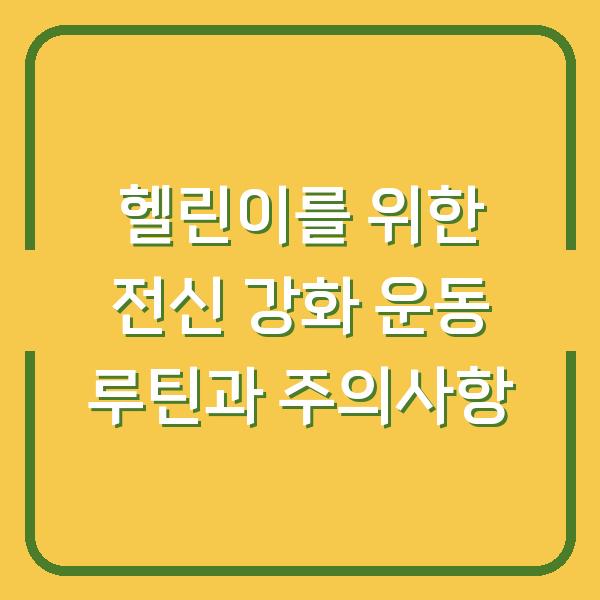 헬린이를 위한 전신 강화 운동 루틴과 주의사항