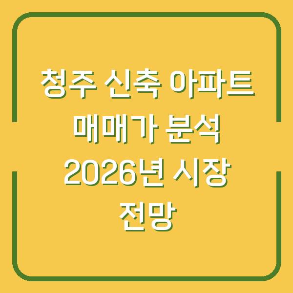 청주 신축 아파트 매매가 분석 2026년 시장 전망