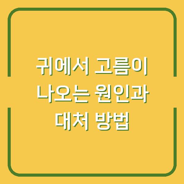 귀에서 고름이 나오는 원인과 대처 방법