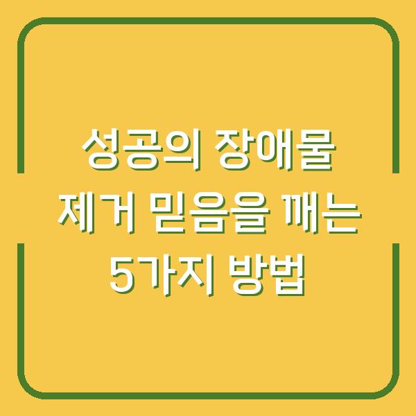 성공의 장애물 제거 믿음을 깨는 5가지 방법
