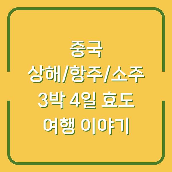 중국 상해/항주/소주 3박 4일 효도 여행 이야기