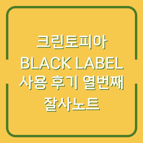 크린토피아 BLACK LABEL 사용 후기 열번째 잘사노트