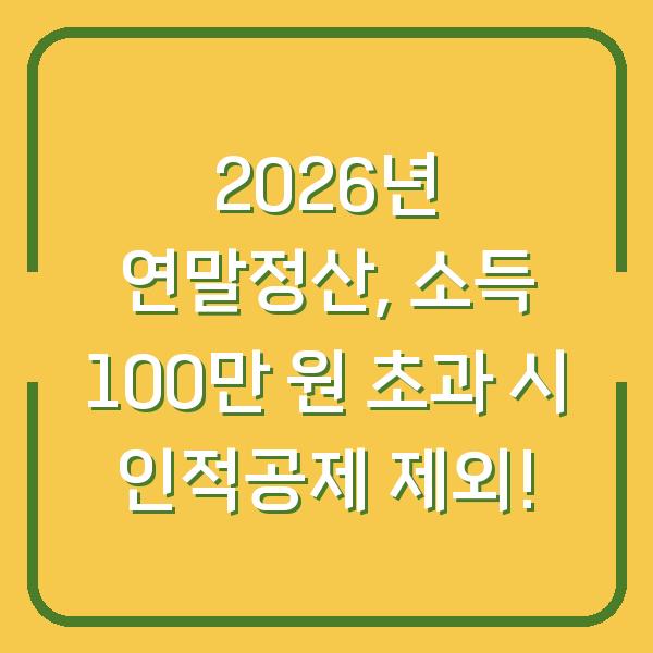 2026년 연말정산, 소득 100만 원 초과 시 인적공제 제외!