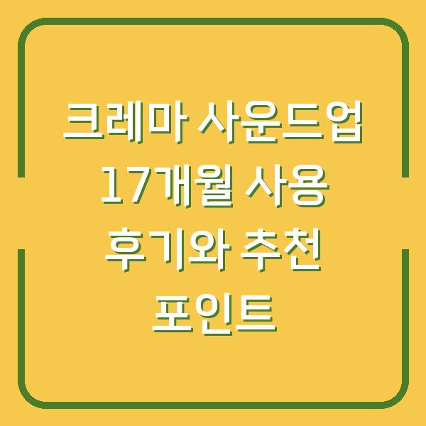 크레마 사운드업 17개월 사용 후기와 추천 포인트