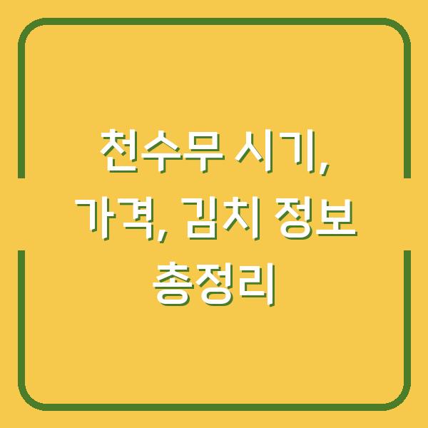 천수무 시기, 가격, 김치 정보 총정리