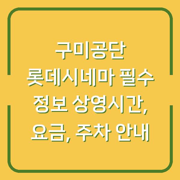 구미공단 롯데시네마 필수 정보 상영시간, 요금, 주차 안내