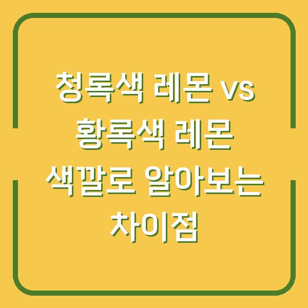 청록색 레몬 vs 황록색 레몬 색깔로 알아보는 차이점