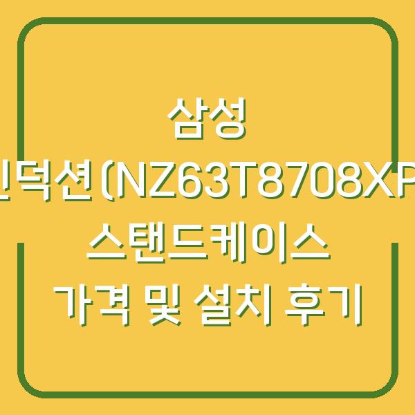 삼성 인덕션(NZ63T8708XP) 스탠드케이스 가격 및 설치 후기