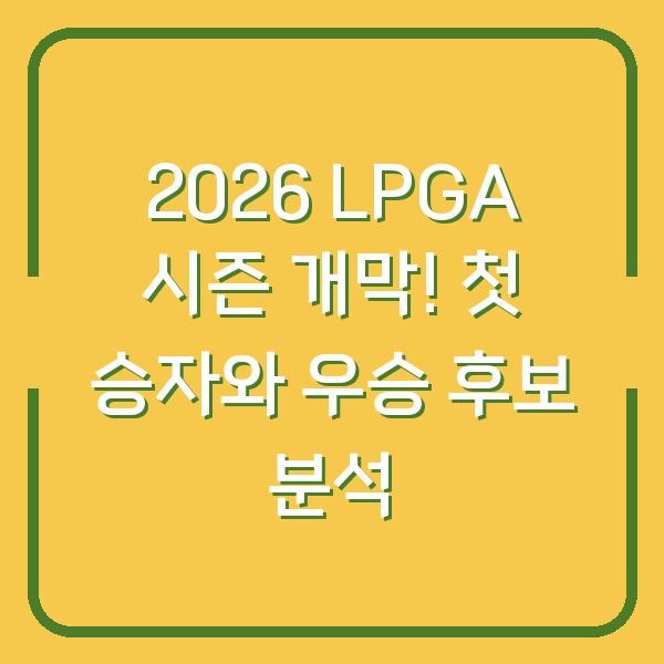 2026 LPGA 시즌 개막! 첫 승자와 우승 후보 분석