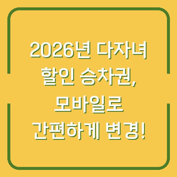 2026년 다자녀 할인 승차권, 모바일로 간편하게 변경!