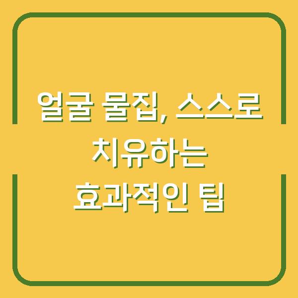 얼굴 물집, 스스로 치유하는 효과적인 팁